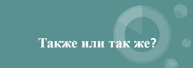 "Также" или "так же": как пишется, правила, примеры
